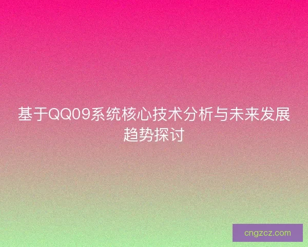 基于QQ09系统核心技术分析与未来发展趋势探讨