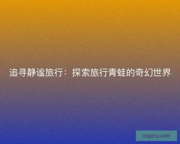 追寻静谧旅行：探索旅行青蛙的奇幻世界