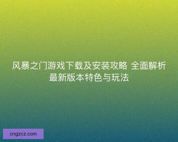 风暴之门游戏下载及安装攻略 全面解析最新版本特色与玩法