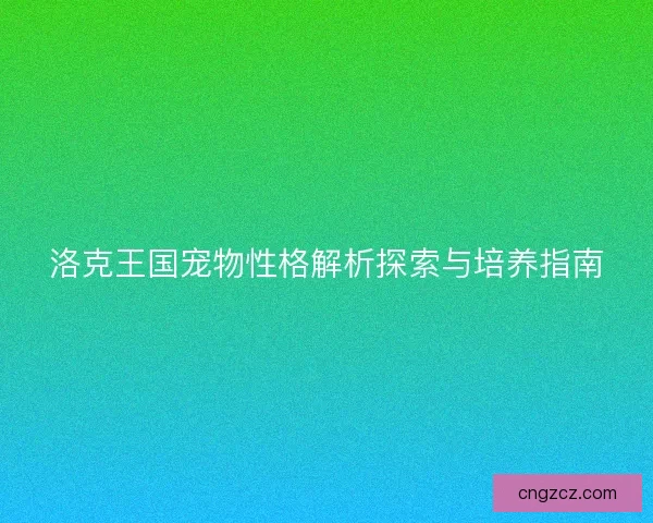 洛克王国宠物性格解析探索与培养指南