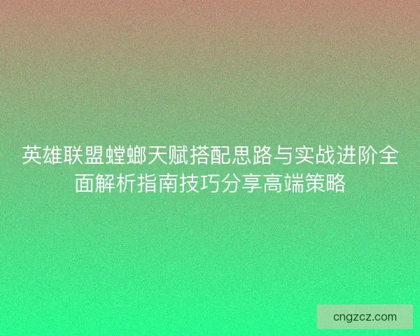 英雄联盟螳螂天赋搭配思路与实战进阶全面解析指南技巧分享高端策略