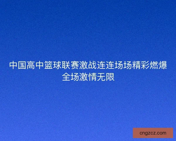 中国高中篮球联赛激战连连场场精彩燃爆全场激情无限