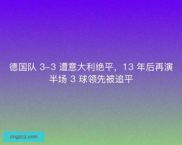 德国队 3-3 遭意大利绝平，13 年后再演半场 3 球领先被追平