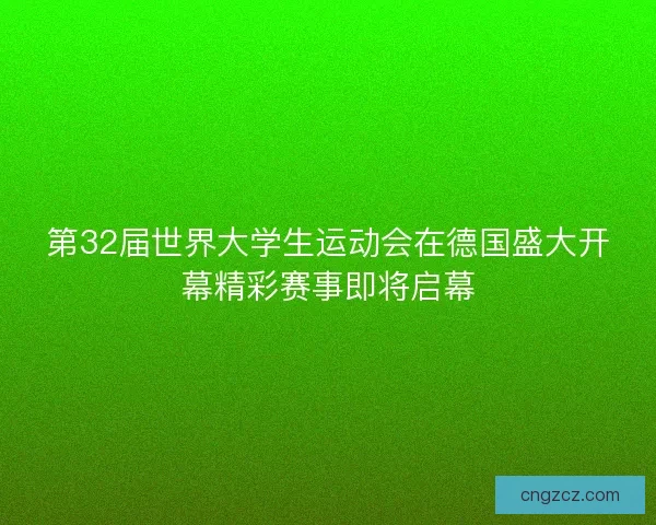 第32届世界大学生运动会在德国盛大开幕精彩赛事即将启幕