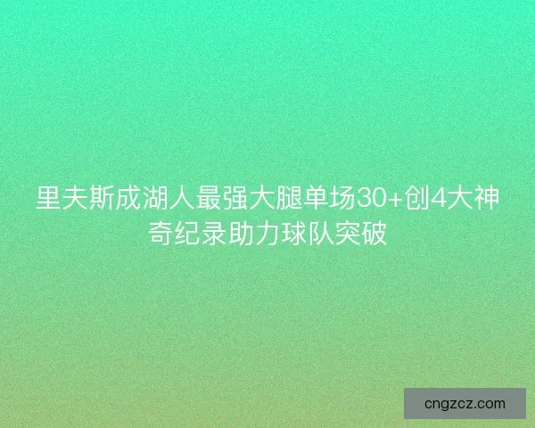 里夫斯成湖人最强大腿单场30+创4大神奇纪录助力球队突破