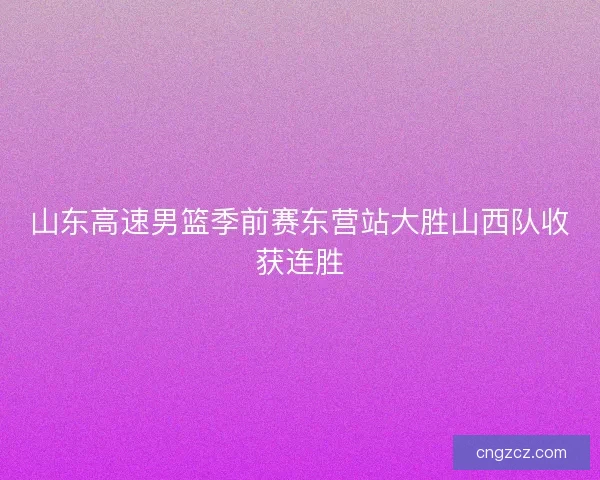 山东高速男篮季前赛东营站大胜山西队收获连胜