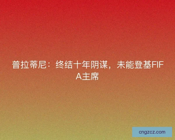 普拉蒂尼：终结十年阴谋，未能登基FIFA主席