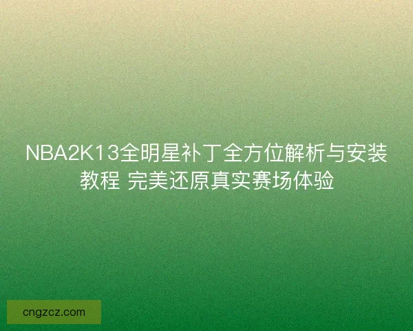 NBA2K13全明星补丁全方位解析与安装教程 完美还原真实赛场体验