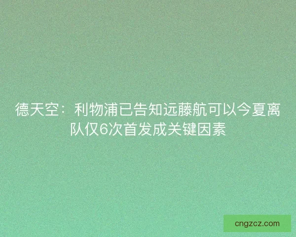 德天空：利物浦已告知远藤航可以今夏离队仅6次首发成关键因素